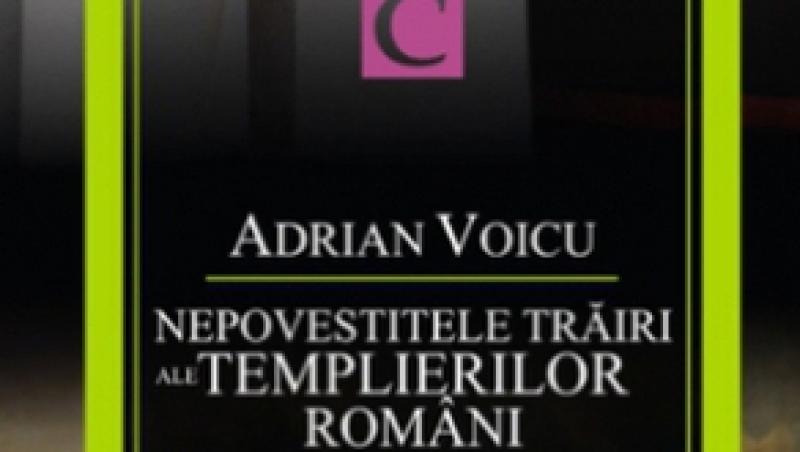 Cea mai noua carte a lui Adrian Voicu - “Nepovestitele trairi ale templierilor romani”