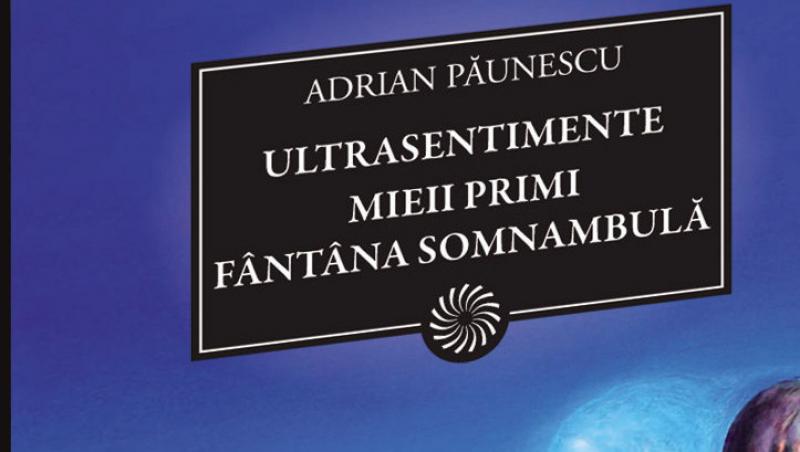“Ultrasentimente. Mieii Primi. Fantana somnambula” de Adrian Paunescu, miercuri 11 mai, numai cu Jurnalul National