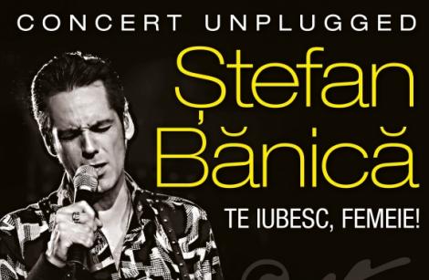 Concert Stefan Banica: "Te iubesc, femeie!"