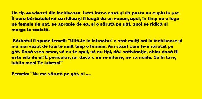 Bancul zilei: Un tip evadează din închisoare. Intră într-o casă şi dă peste un cuplu în pat. Îi cere bărbatului să...