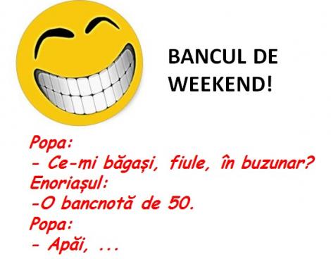 Bancul de weekend! Popa: - Ce-mi băgași, fiule, în buzunar? Enoriașul: - O bancnotă de 50. Popa: - Apăi...