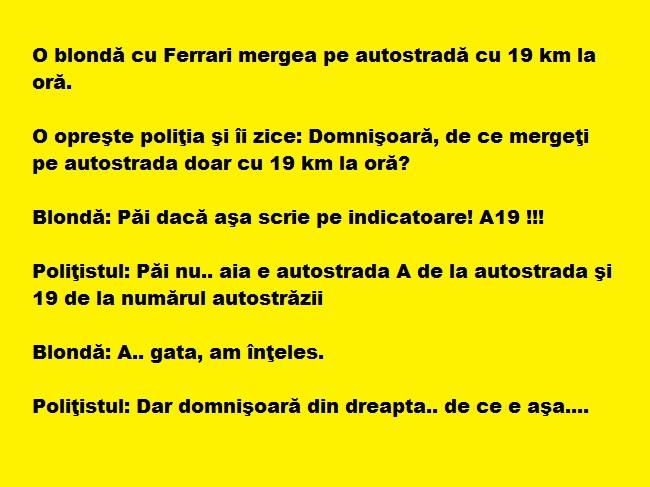 Bancul zilei:  O blondă cu Ferrari mergea pe autostradă cu 19 km la oră. O opreşte poliţia şi…