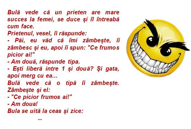 Bancul zilei! Bulă vede că un prieten are mare succes la femei, se duce și îl întreabă cum face. Păi, eu văd că îmi zâmbește, îi zâmbesc și eu, apoi spun...