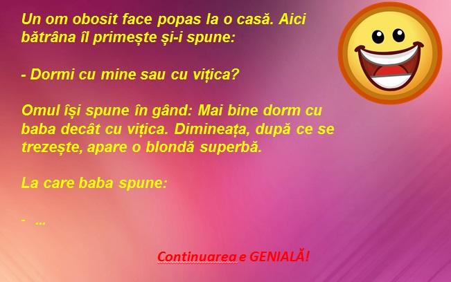 Bancul zilei! Un om obosit face popas la o casă. Aici bătrâna îl primește și-i spune:  - Dormi cu mine sau cu vițica?