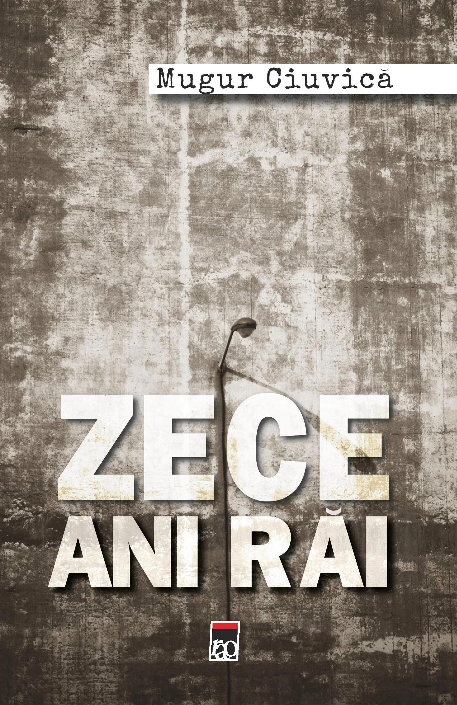 Jurnalul Naţional &icirc;ţi oferă, m&acirc;ine, 7 iunie, o carte-eveniment: "Zece ani răi", de Mugur Ciuvică