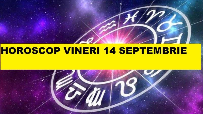 horoscop vineri 14 septembrie