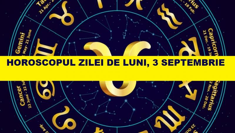 horoscopul zilei luni 3 septembrie 2018
