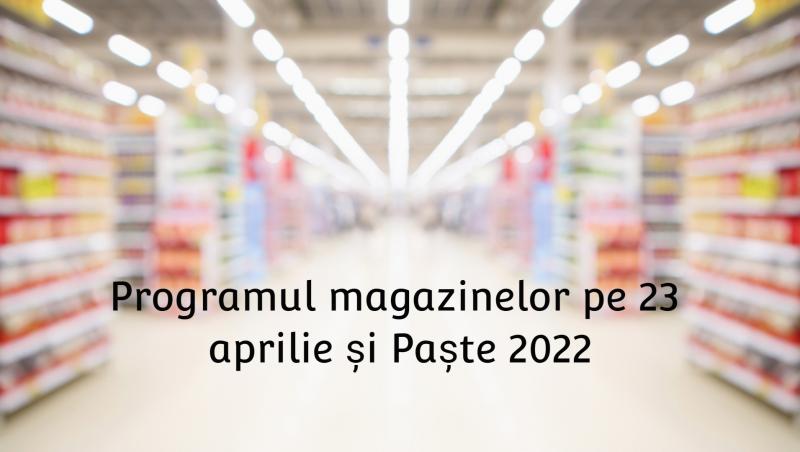 Programul magazinelor de Paște 2022. Cum vor lucra marii comercianți