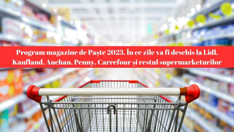 De Paște 2023, marile magazine și-au anunțat programul. Iată ce orar au Lidl, kaufland, Auchan, Carrefour, Profi, Penny, Mega Image, Cora, Metro, Selgros pe 14, 15, 16 și 17 aprilie 2023.