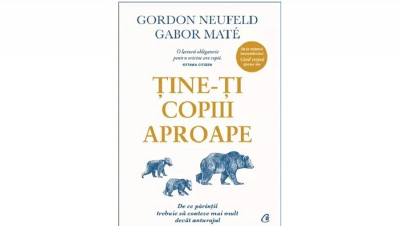 (P) O nouă carte pentru părinți: Tine-ți copiii aproape, de Gabor Mate și Gordon Neufeld
