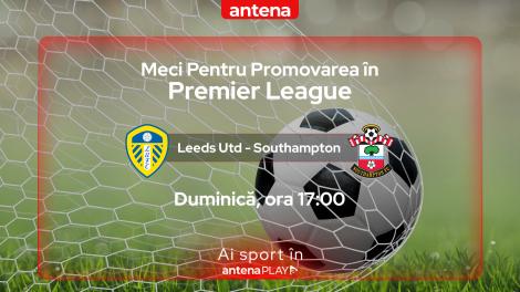 Leeds - Southampton, finala play-off-ului de promovare în Premier League, live în AntenaPLAY