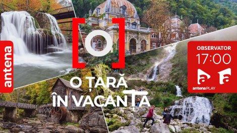 Campania "O țară în vacanță", de vineri, 4 iulie, la Observator 17. Vezi bijuteriile turistice ale României