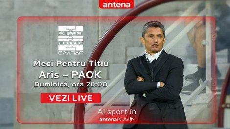 Aris - PAOK, meciul de titlu al lui Răzvan Lucescu în Grecia, live în AntenaPLAY (duminică, 20:00)
