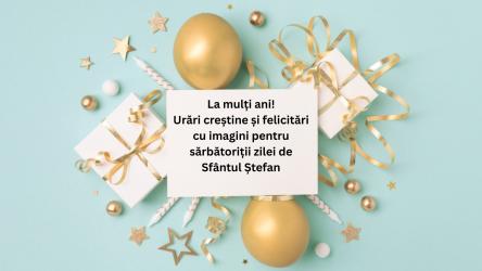 Mesaje de „La mulți ani” de Sfântul Ștefan 2025: Urări creștine și felicitări cu imagini pentru sărbătoriții zilei
