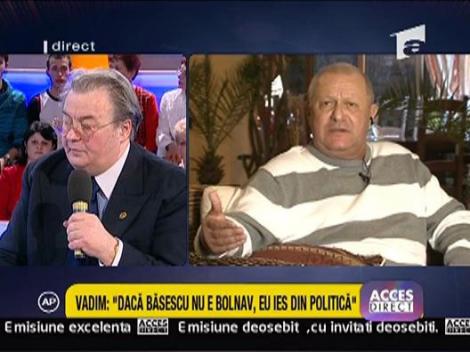Vadim: "Daca Basescu nu e bolnav eu ies din politica"