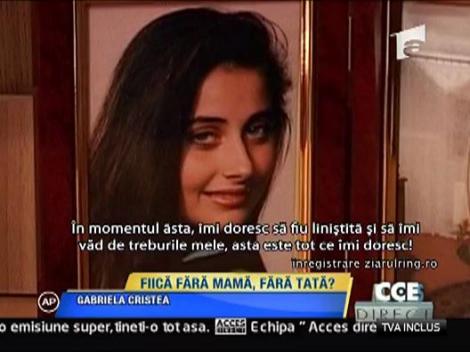 Gabriela Cristea, fiica fara mama, fara tata!