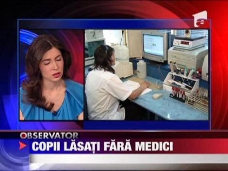 Copiii sunt lasati fara medici