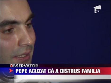 Pepe e acuzat ca a distrus familia