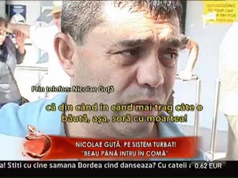 Nicolae Guta: "Beau pana intru in coma!"