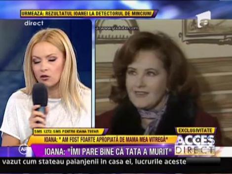 Ioana Tufaru: "Imi pare bine ca tata a murit. Mi-a distrus viata!"