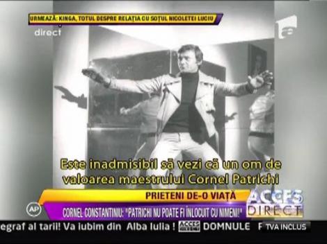 Cornel Constantiniu: "Cornel Patrichi nu poate fi inlocuit cu nimeni"