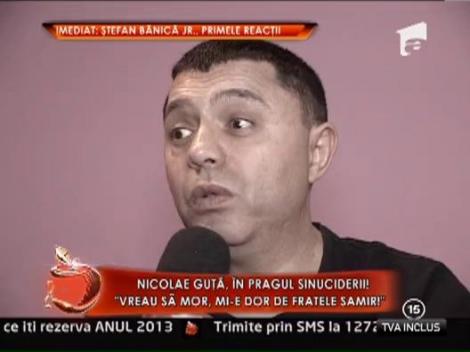 Nicolae Guta, in pragul sinuciderii: "Vreau sa mor, mi-e dor de fratele Samir"