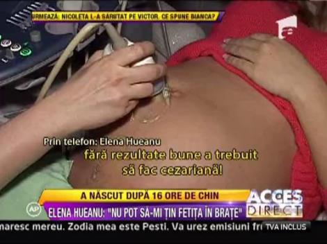 Elena Hueanu a nascut dupa 16 ore de travaliu