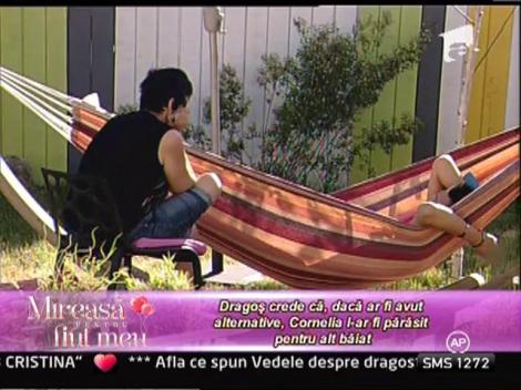 Dragos crede ca, daca ar fi avut alternative, Cornelia l-ar fi parasit pentru alt baiat