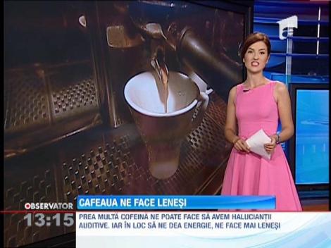 Cafeaua ne face mai lenesi