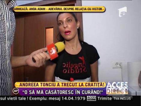 Andreea Tonciu: "O să mă căsătoresc în curând"