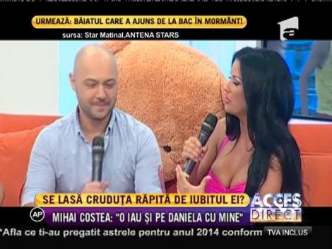 Se lasă Cruduța răpită de iubitul ei? Mihai Costea: "O iau şi pe Daniela cu mine!"