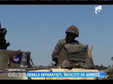 Rebelii separatiști din Ucraina, încolțiți de armată