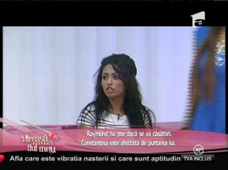 Raymond nu știe dacă se va căsători. Constantina este afectată de purtarea lui