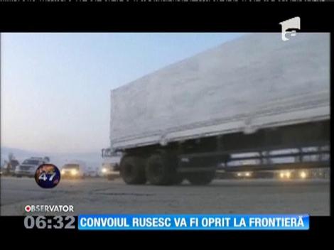 Ucraina nu permite accesul pe teritoriul său a ''convoiului'' umanitar rus