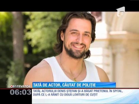 Tatăl actorului Denis Ştefan, căutat de poliție după ce și-a înjunghiat prietenul