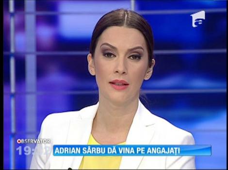 Adrian Sârbu dă vina pe angajați