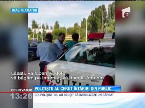 Doi poliţişti au cerut întăriri ca să imobilizeze un bărbat
