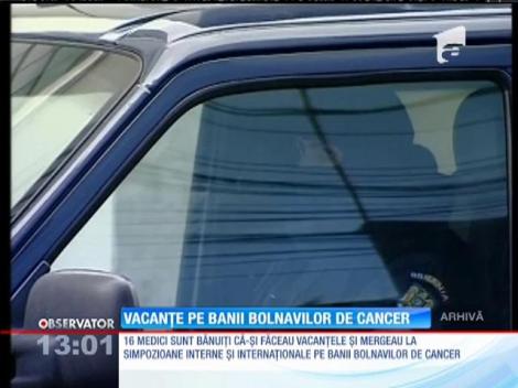 16 medici bănuiţi că-şi făceau vacanţele pe banii bolnavilor de cancer