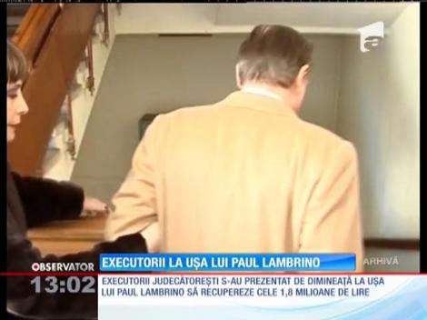 Executorii judecătoreşti s-au prezentat la uşa lui Paul Lambrino