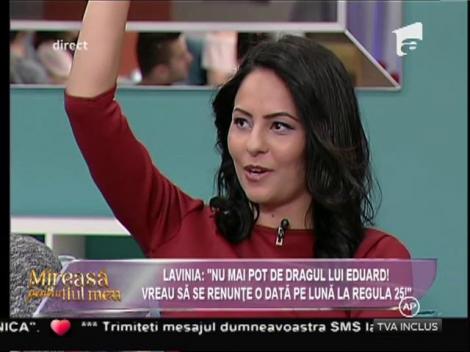 Lavinia: "Nu mai pot de dragul lui Eduard! Vreau să se renunţe o dată pe lună la regula 25!"
