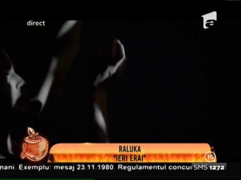Raluka: "Ieri erai"