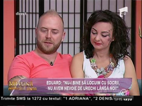 Eduard: "Nu-i bine să locuim cu socrii. Nu avem nevoie de urechi lângă noi!"