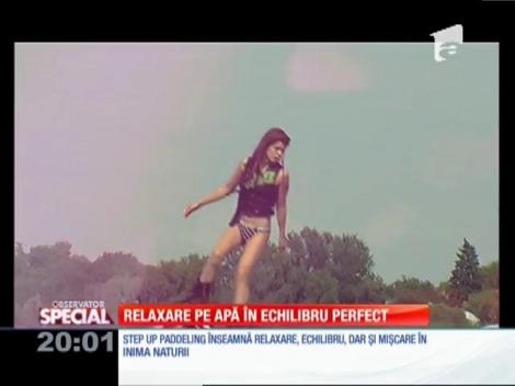 Special! Step up paddeling înseamnă relaxare, echilibru, dar şi mişcare în inima naturii