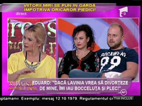 Eduard: "Dacă Lavinia vrea să divorţeze de mine, îmi iau bocceluţa şi plec!"