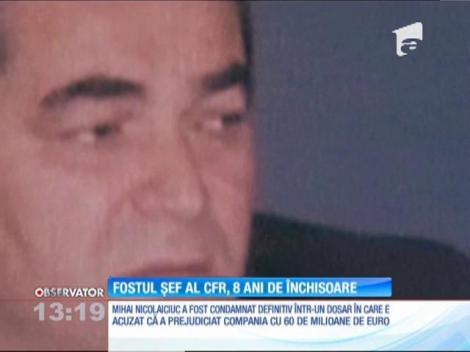 Mihai Nicolaiciuc, fostul șef al CFR, a fost condamnat definitiv la opt ani de închisoare