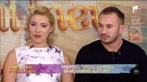 Andreea: "Vreau ca Radu să-mi rămână alături"
