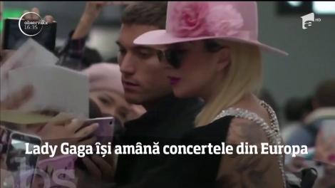 Lady Gaga şi-a amânat toate concertele din Europa