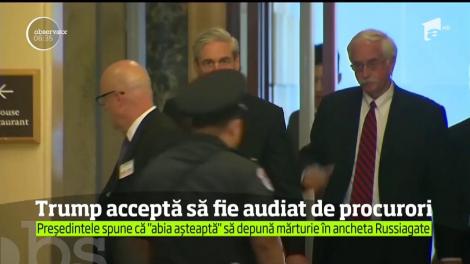 Preşedintele Donald Trump este gata să fie audiat, sub jurământ, de procurorii care anchetează scandalul Russiagate