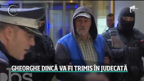 Gheorghe Dincă va fi trimis în judecată