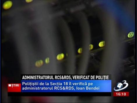 Poliţiştii Secţiei 18 îl verifică pe admministratoul RCS&RDS, Ioan Bendei